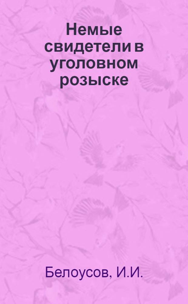 Немые свидетели в уголовном розыске : Пособие для судебно-медицинских экспертов и органов расследования