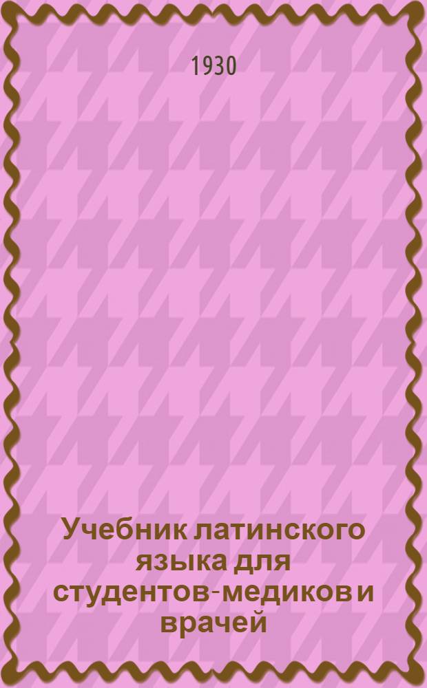 Учебник латинского языка для студентов-медиков и врачей