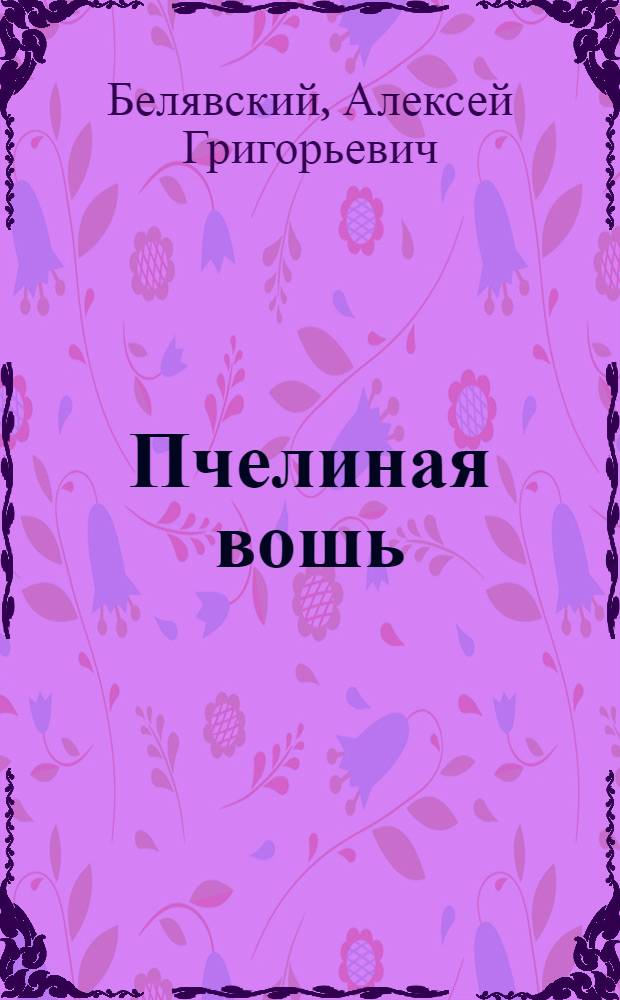Пчелиная вошь : Описание ее образа жизни, причиняемого пчелам вреда и способов борьбы с нею