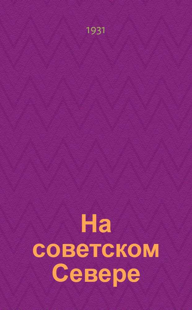 На советском Севере : (Результат двух путешествий авг.-дек. 1929 г. и февр.-апр. 1930 г.)