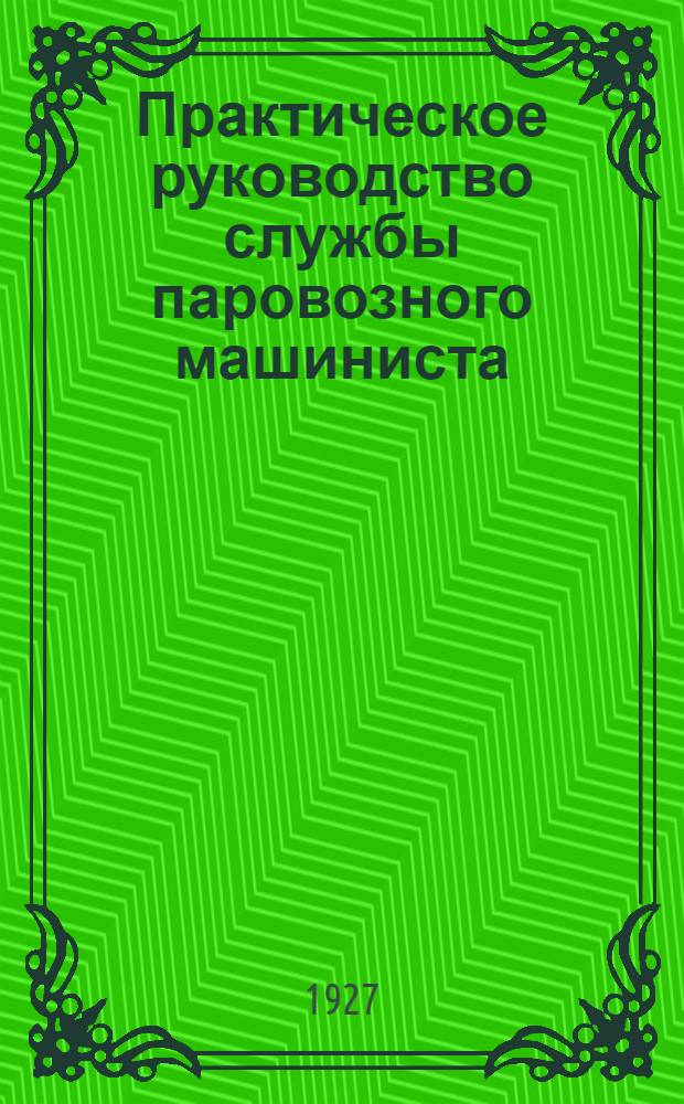 Практическое руководство службы паровозного машиниста : Устройство, содержание и ремонт паровоза : (Для машинистов, помощников машинистов и слесарей) : Изд. 11-е, вновь переработанное и значительно дополненное инженерами техниками Н. М. Дворжецким и В. А. Чистовым : С 513 рисунками в тексте и 6 картами