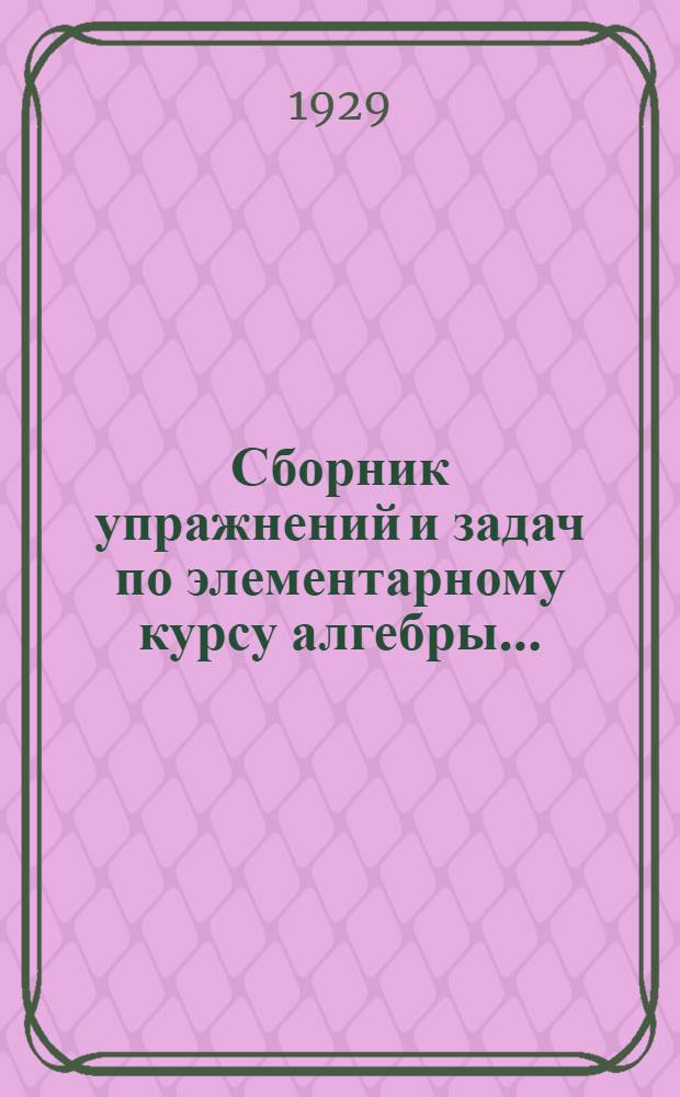 Сборник упражнений и задач по элементарному курсу алгебры ... : Часть I-