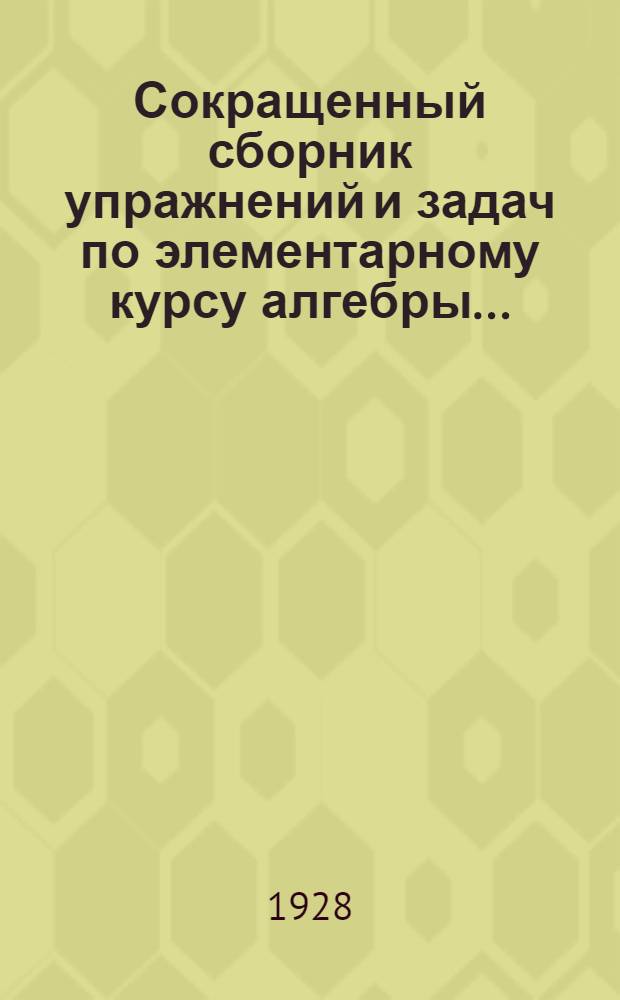 Сокращенный сборник упражнений и задач по элементарному курсу алгебры .. : Ч. 1-2. Ч. 2