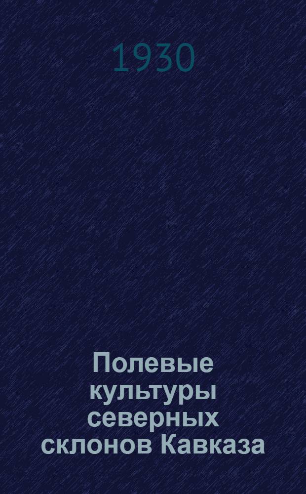 Полевые культуры северных склонов Кавказа : Часть II. Ч. 2 : Полеводство и полевые культуры Горной Чечни