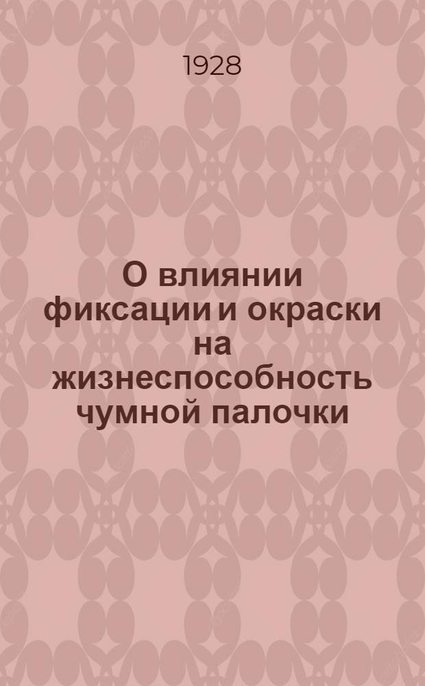 О влиянии фиксации и окраски на жизнеспособность чумной палочки : (Из учебной лаборатории Гос. краевого института микробиол. и эпидемиол. Директор проф. С.М. Никоноров. Зав. лаб. д-р А.А. Безсонова)