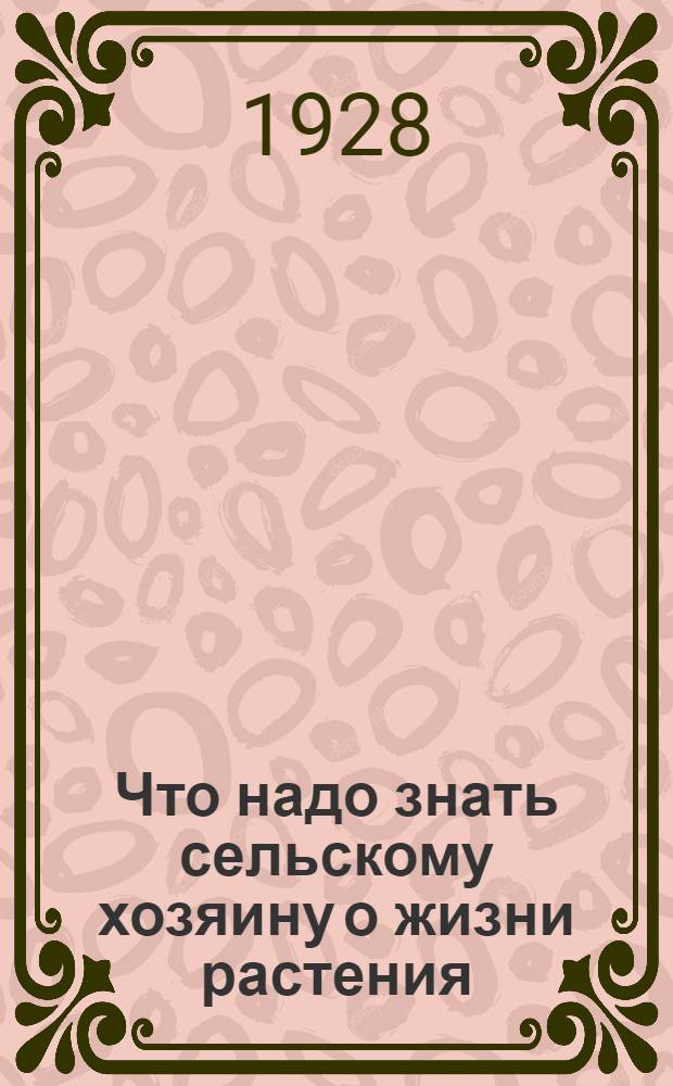 Что надо знать сельскому хозяину о жизни растения : С 13 рис