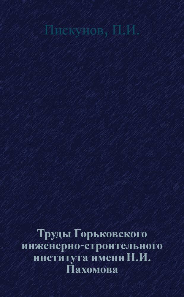 Труды Горьковского инженерно-строительного института имени Н.И. Пахомова : Вып. 1-. Вып. 3 : Основные принципы контроля за фильтровальными станциями водопроводов