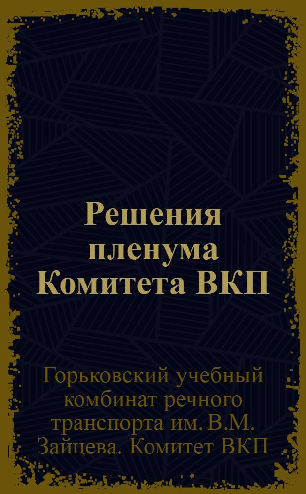Решения пленума Комитета ВКП(б) Нижегор. учебн. комбината речного транспорта ...