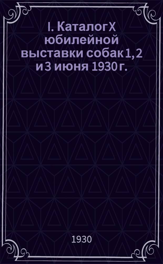 I. Каталог X юбилейной выставки собак 1, 2 и 3 июня 1930 г.; II. Отчеты судей по 9-й выставке собак и по полевым испытаниям 1929 г. / Нижегор. кооп.-промысловое т-во охотников