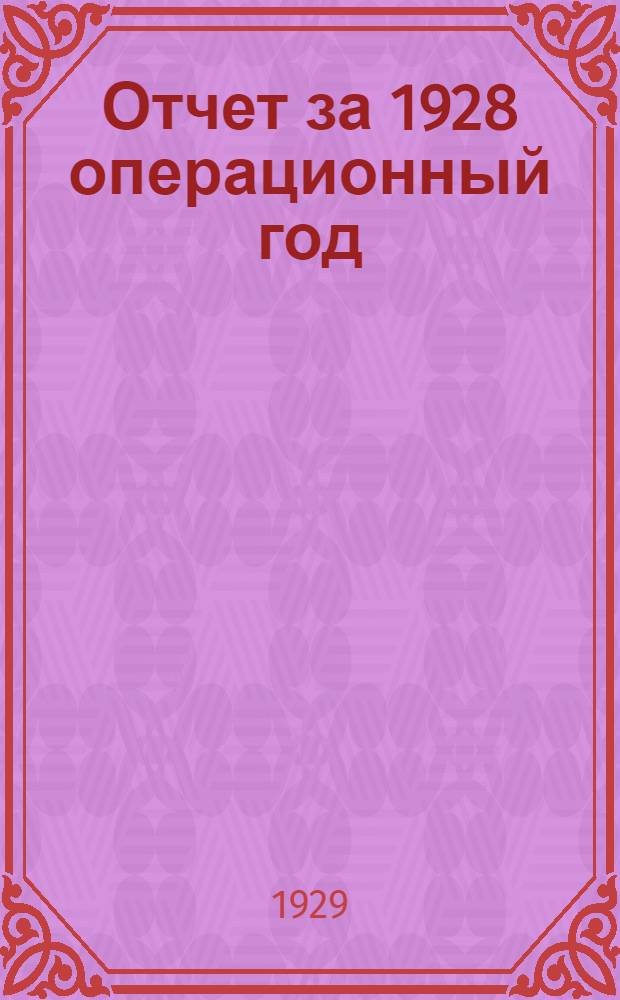 Отчет за 1928 операционный год : (С 1 января 1928 г. по 1 января 1929 г.)