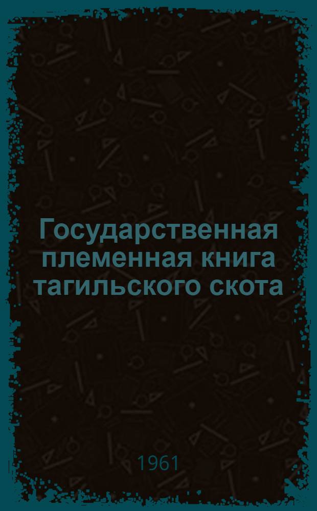 Государственная племенная книга тагильского скота : Т. 1-. Т. 6
