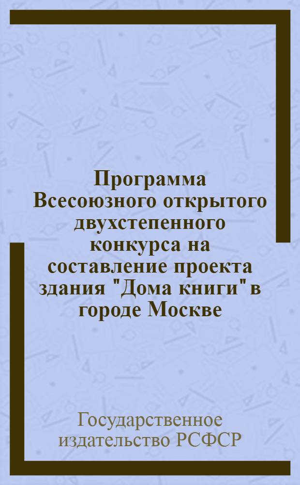 Программа Всесоюзного открытого двухстепенного конкурса на составление проекта здания "Дома книги" в городе Москве