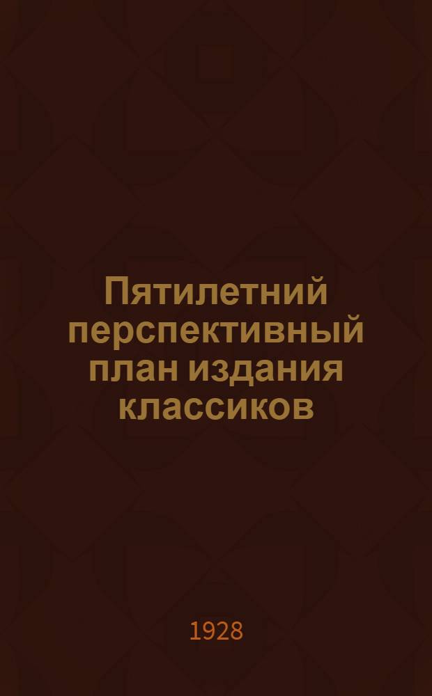 Пятилетний перспективный план издания классиков : 1928-1932