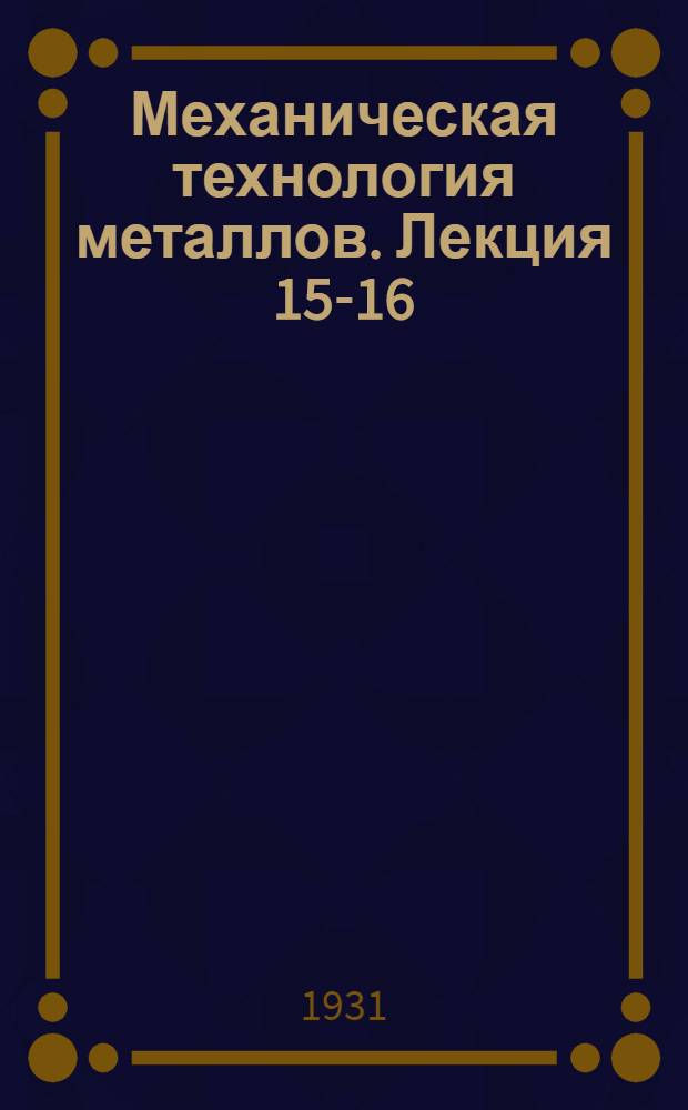 Механическая технология металлов. Лекция 15-16