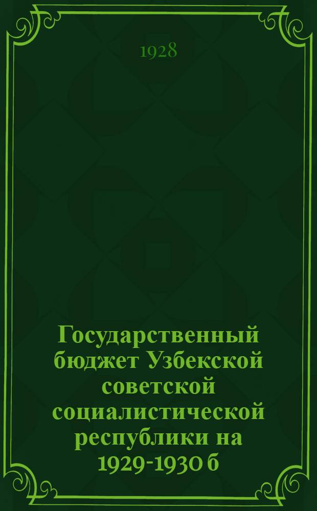 Государственный бюджет Узбекской советской социалистической республики на 1929-1930 б. г. с объяснительной запиской