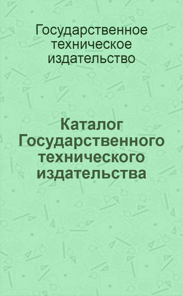 Каталог Государственного технического издательства : Строительное дело, архитектура, строительные материалы, санитарная техника