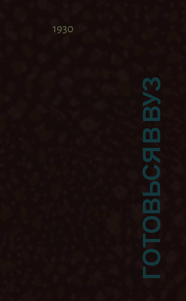 Готовься в вуз : Пособие по подготовке в высш. учеб. заведения. Вып. 1