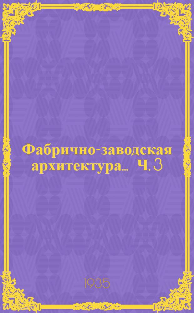 Фабрично-заводская архитектура ... Ч. 3 : Чугунолитейные мастерские