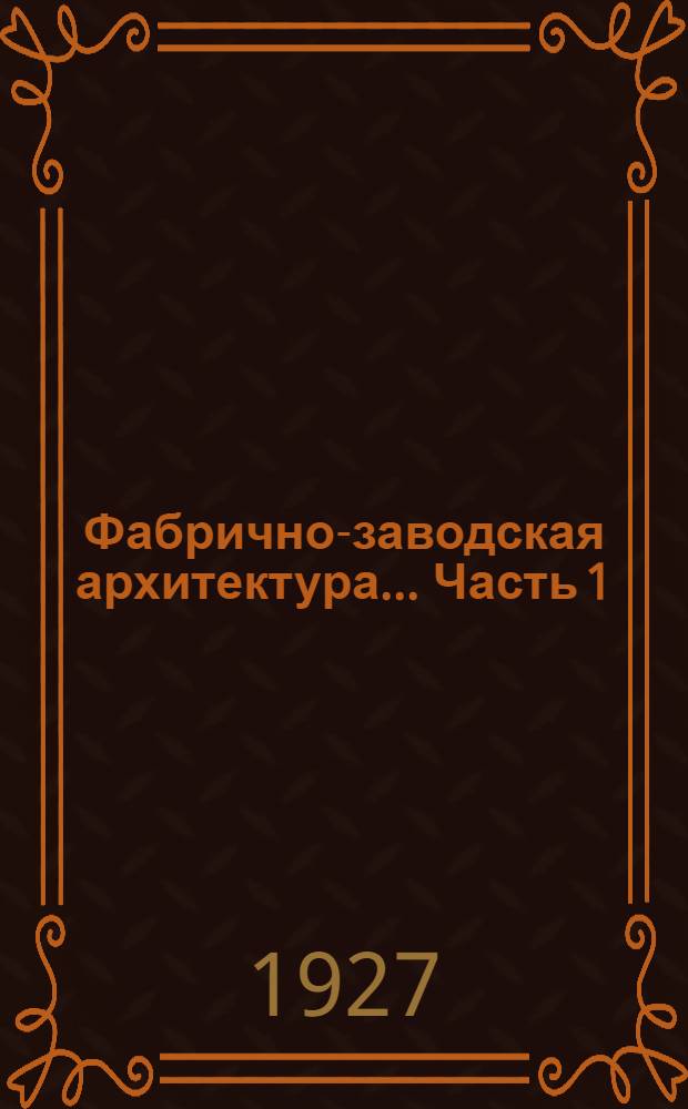 Фабрично-заводская архитектура ... Часть 1 : Планировка и конструирование фабрично-заводских зданий