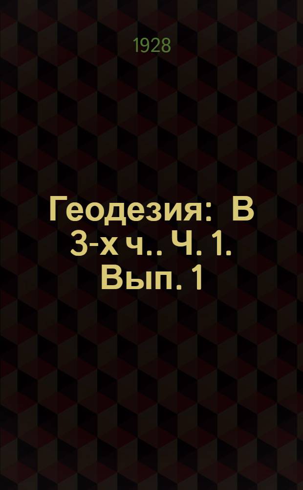 Геодезия : [В 3-х ч.]. Ч. 1. Вып. 1