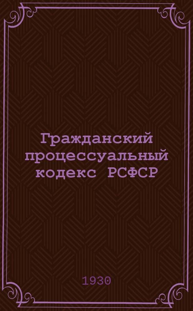 Гражданский процессуальный кодекс РСФСР : С изменениями до 1 июля 1930 г. 96-145 тыс