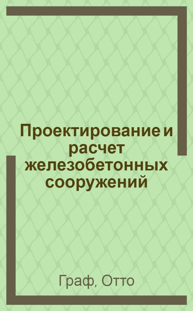 Проектирование и расчет железобетонных сооружений : С 497 черт. в тексте. Т. 1-