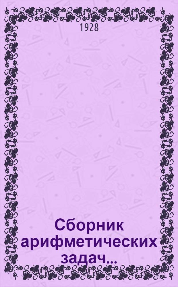 Сборник арифметических задач .. : Часть 1-. Ч. 4 : Сборник математических задач