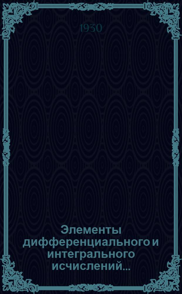 Элементы дифференциального и интегрального исчислений ... : Ч. 1-