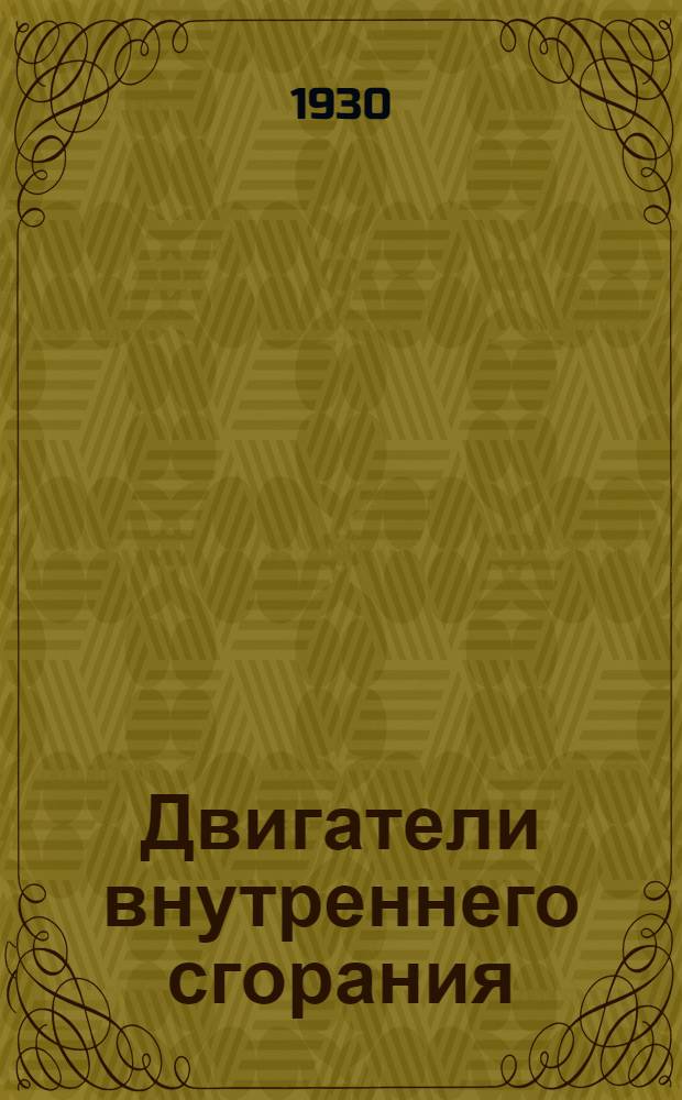 Двигатели внутреннего сгорания : Устройство - работа - установка - уход - эксплоатация ... : I-
