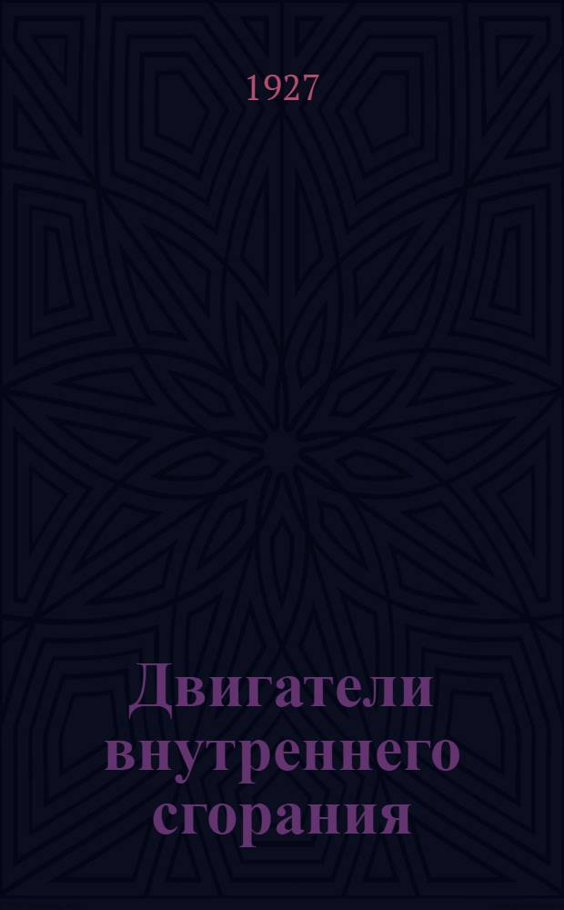 Двигатели внутреннего сгорания : Устройство - работа - установка - уход - эксплоатация ... 1-. 1 : Тяжелые двигатели