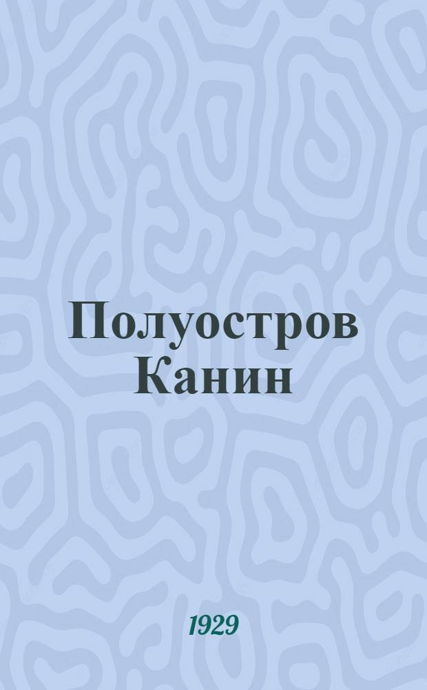 Полуостров Канин : Т. 1-. Т. 1 : (С 2 карт., [36] рис. и [6] карточками в тексте)