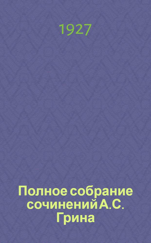 Полное собрание сочинений А.С. Грина : Т. 2, 5, 6, 11. Т. 2 : Золотая цепь