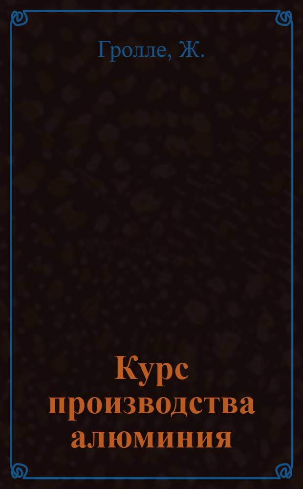 Курс производства алюминия : (По материалам фирмы А.В. и К.)
