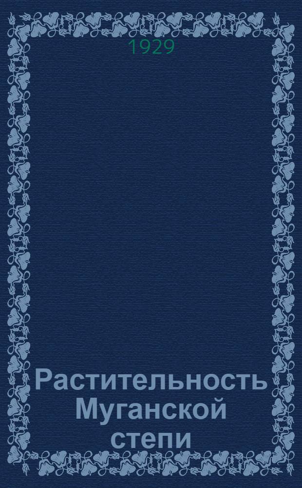 Растительность Муганской степи : Материалы по опытно-строительным работам на Мугани. Выпуск 4