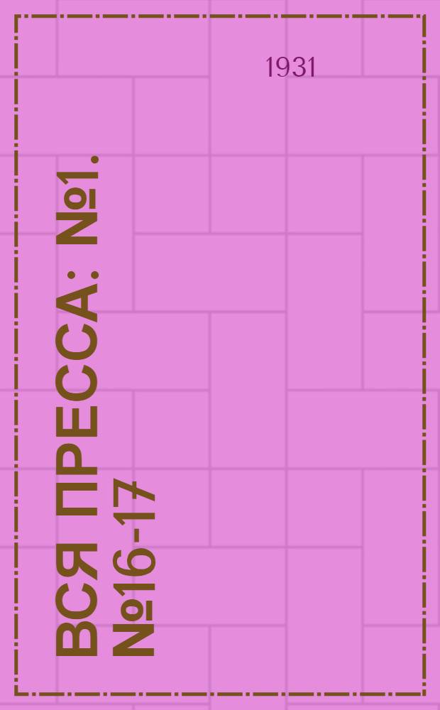 Вся пресса : № 1. № 16-17 : 1/VI - 20/VI 1931 г.