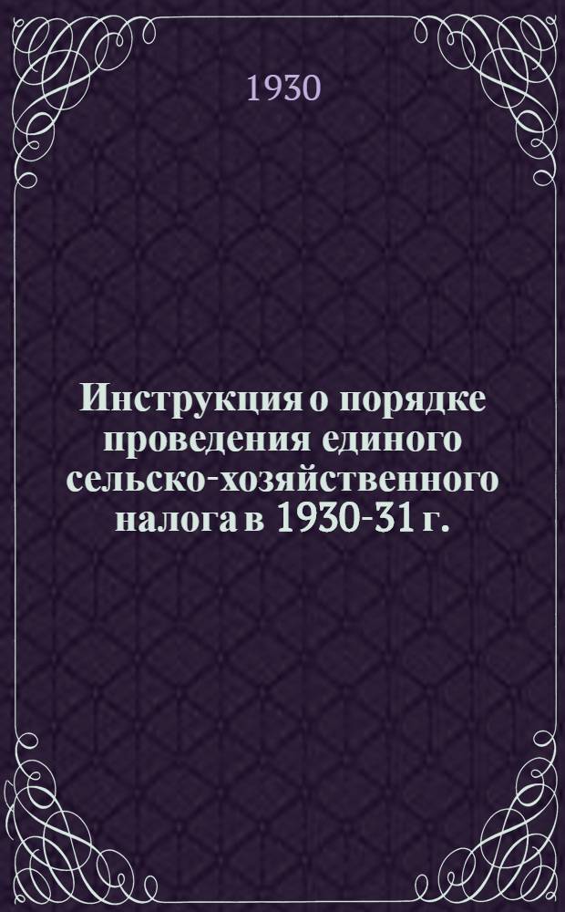 Инструкция о порядке проведения единого сельско-хозяйственного налога в 1930-31 г.