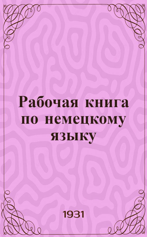 Рабочая книга по немецкому языку : Для рабочих фак-тов, техникумов и вузов ... Ч, 1-. Ч. 1