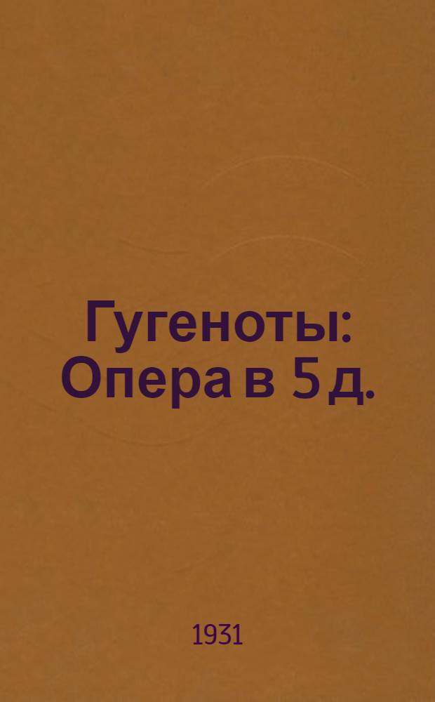 Гугеноты : Опера в 5 д. : Краткое либретто