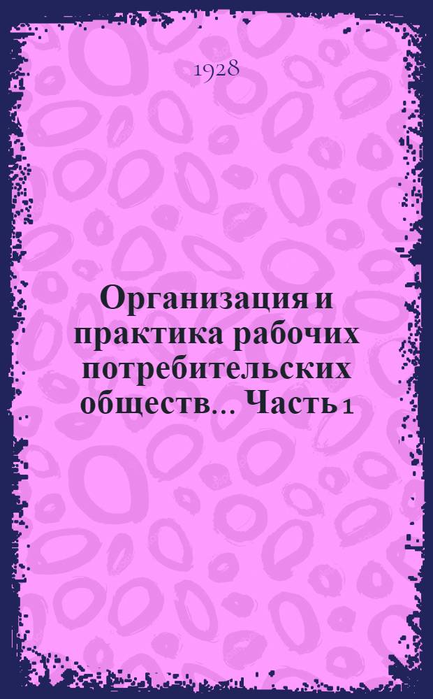 Организация и практика рабочих потребительских обществ ... Часть 1
