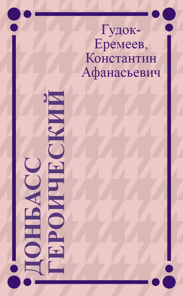 Донбасс героический : Очерки шахтера