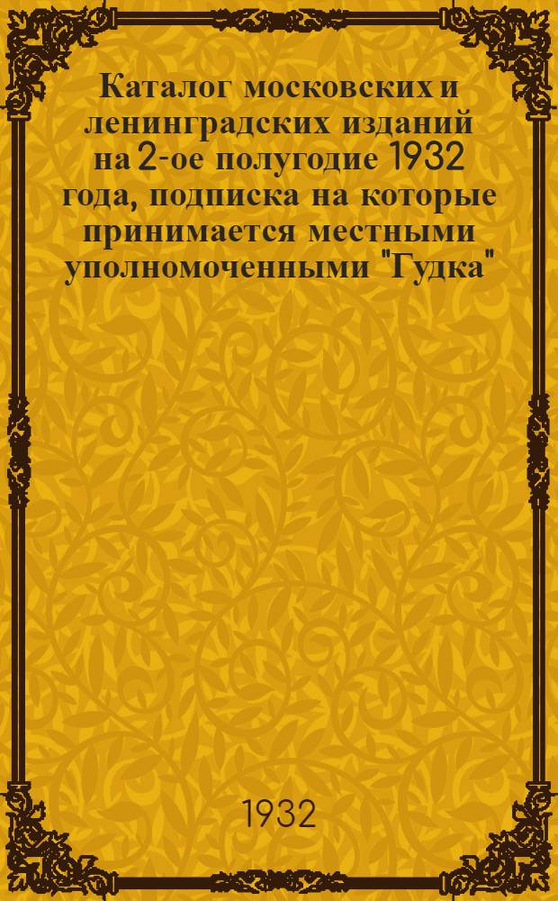 Каталог московских и ленинградских изданий на 2-ое полугодие 1932 года, подписка на которые принимается местными уполномоченными "Гудка"