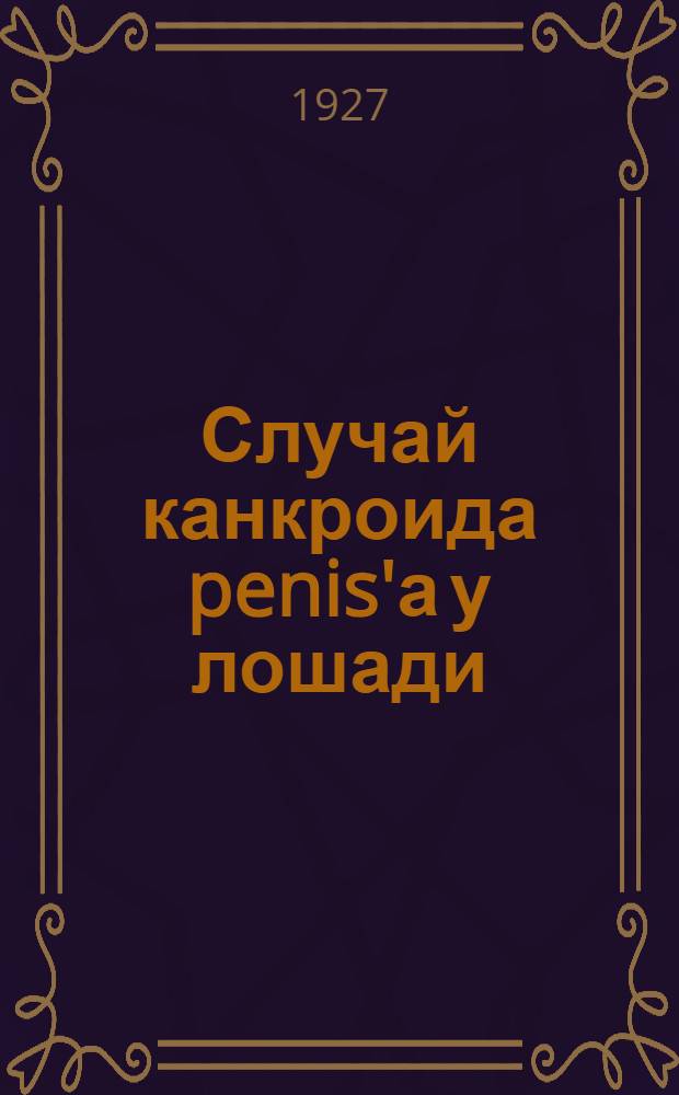Случай канкроида penis'а у лошади : (Из окр. воен.-вет. бактериол. лаборатории № 1 УВО)