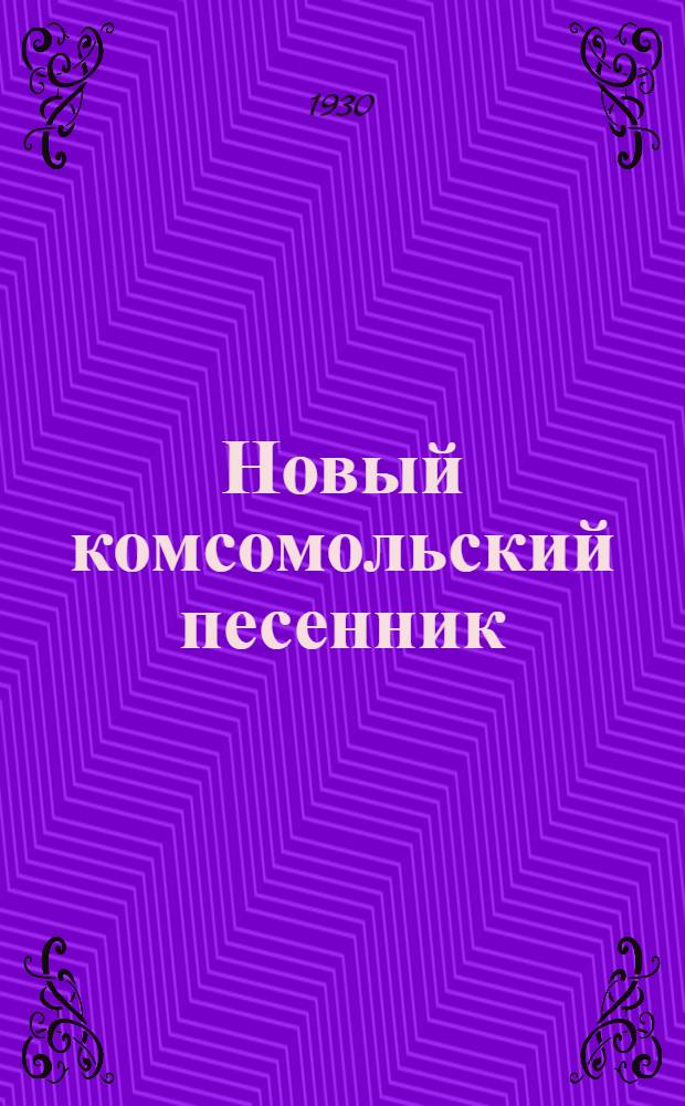 Новый комсомольский песенник : 160 комсомольских, красноармейских, народных, сибирских, украинских и др. песен