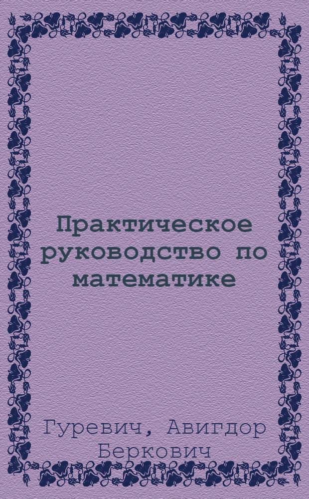 Практическое руководство по математике : С задачами и темами для лабораторных работ : Ч. 1-