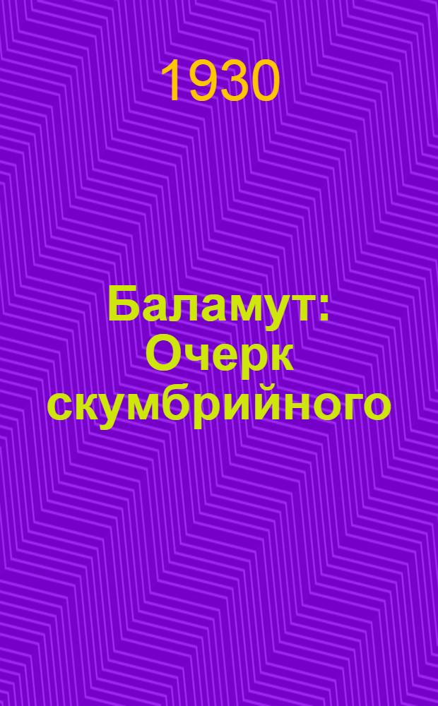 Баламут : Очерк скумбрийного (баламутового) промысла Очаковского р-на, в связи с общ. состояние рыб. хоз-ва Николаев. окрга с предисл. Д.С. Торяника