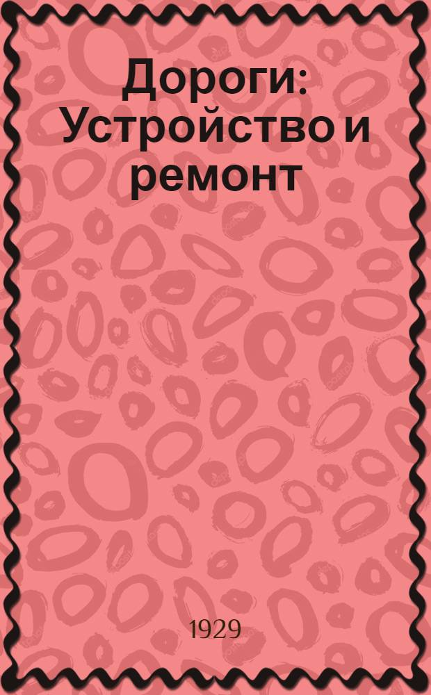 Дороги : Устройство и ремонт : (Мостовые, шоссе, железные дороги) : Справочник для исчисления расхода раб. силы и материалов по строит. работам : С 119 черт. в тексте и 2 л. черт. позади текста