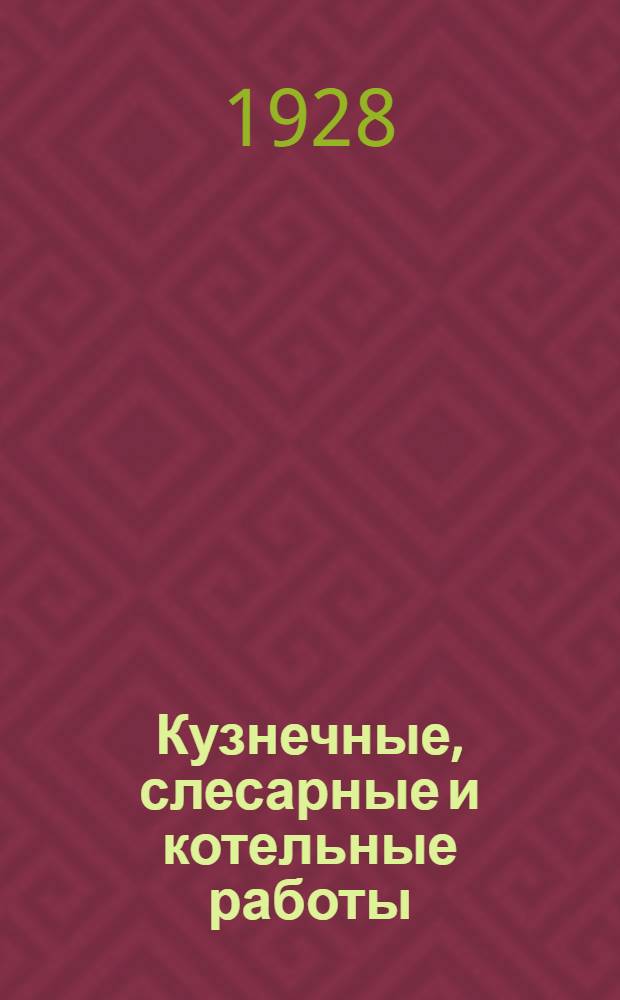 Кузнечные, слесарные и котельные работы : Справочник для исчисления расхода рабочей силы и материалов по строительным работам : С 180 черт. в тексте