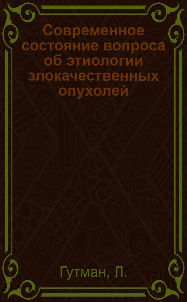 Современное состояние вопроса об этиологии злокачественных опухолей