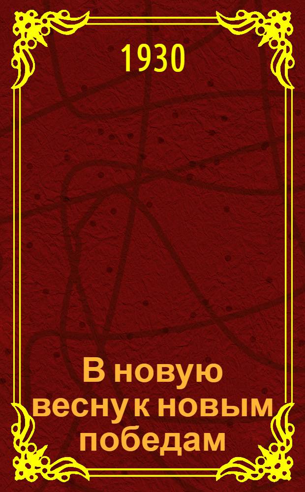 В новую весну к новым победам : Пионерам и школьникам о весенней с.-х. кампании 1930 г