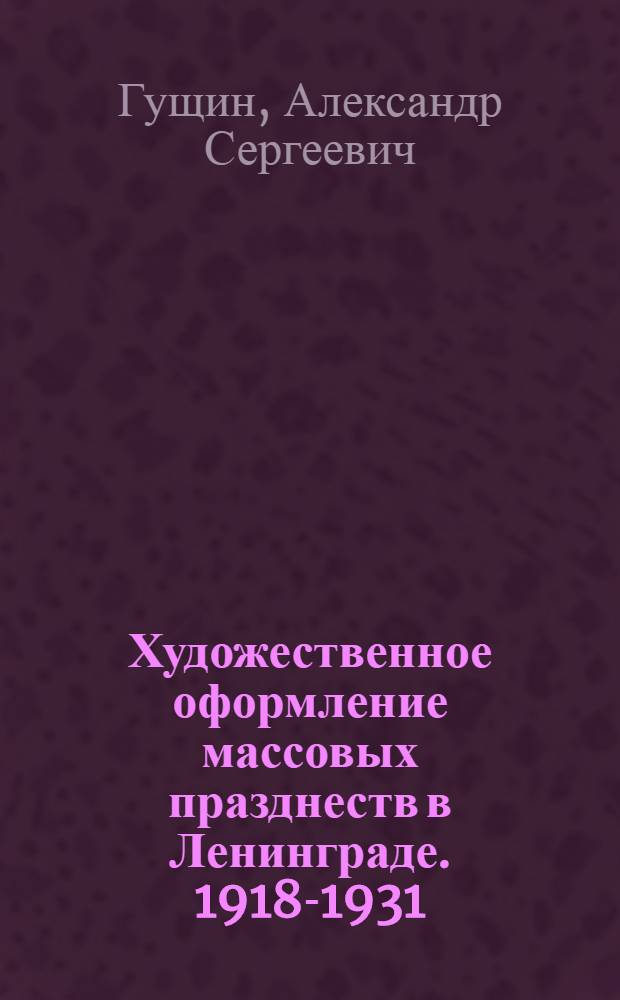 Художественное оформление массовых празднеств в Ленинграде. 1918-1931